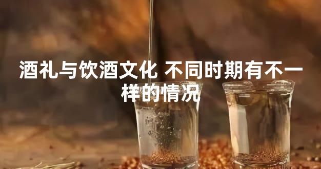 酒礼与饮酒文化 不同时期有不一样的情况